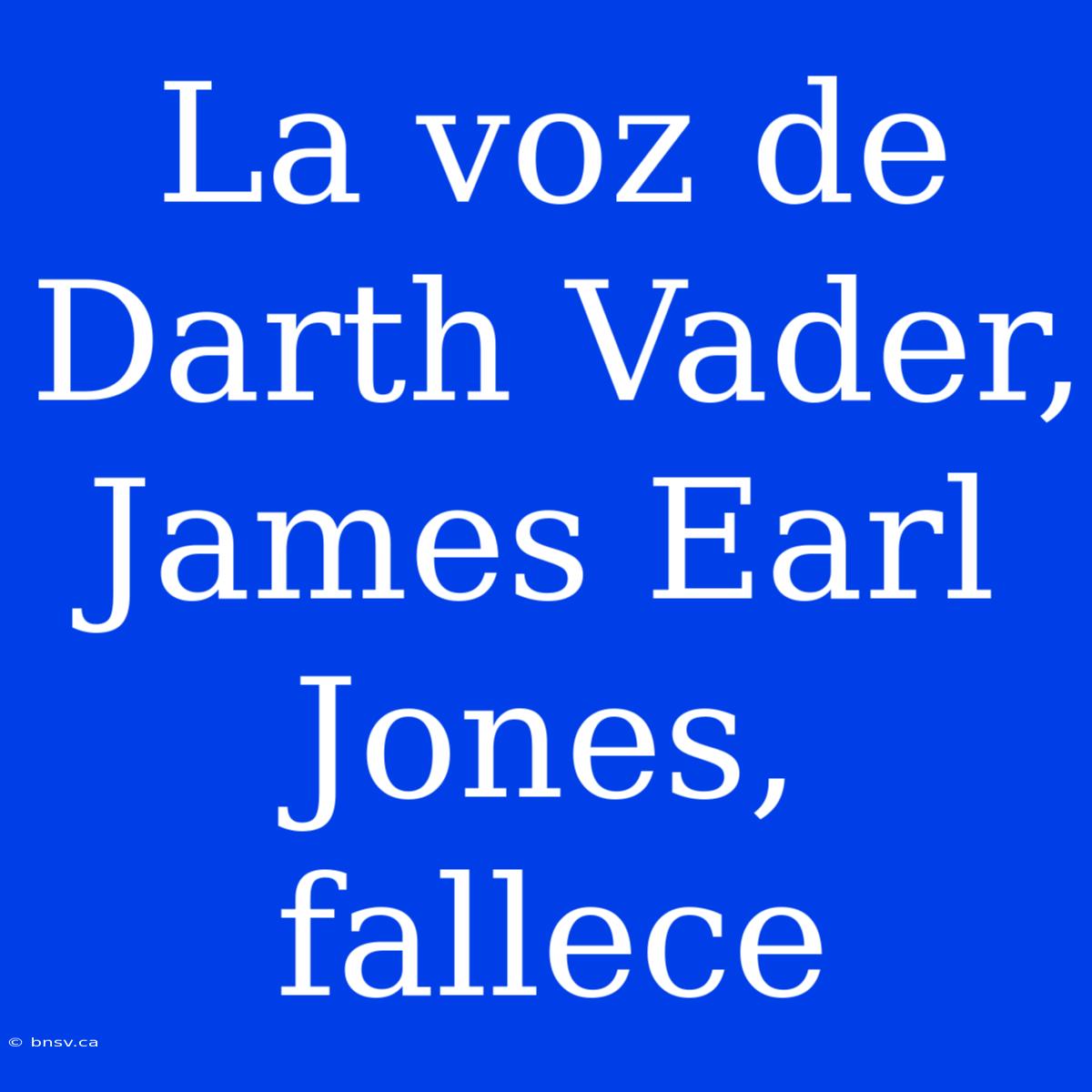 La Voz De Darth Vader, James Earl Jones, Fallece