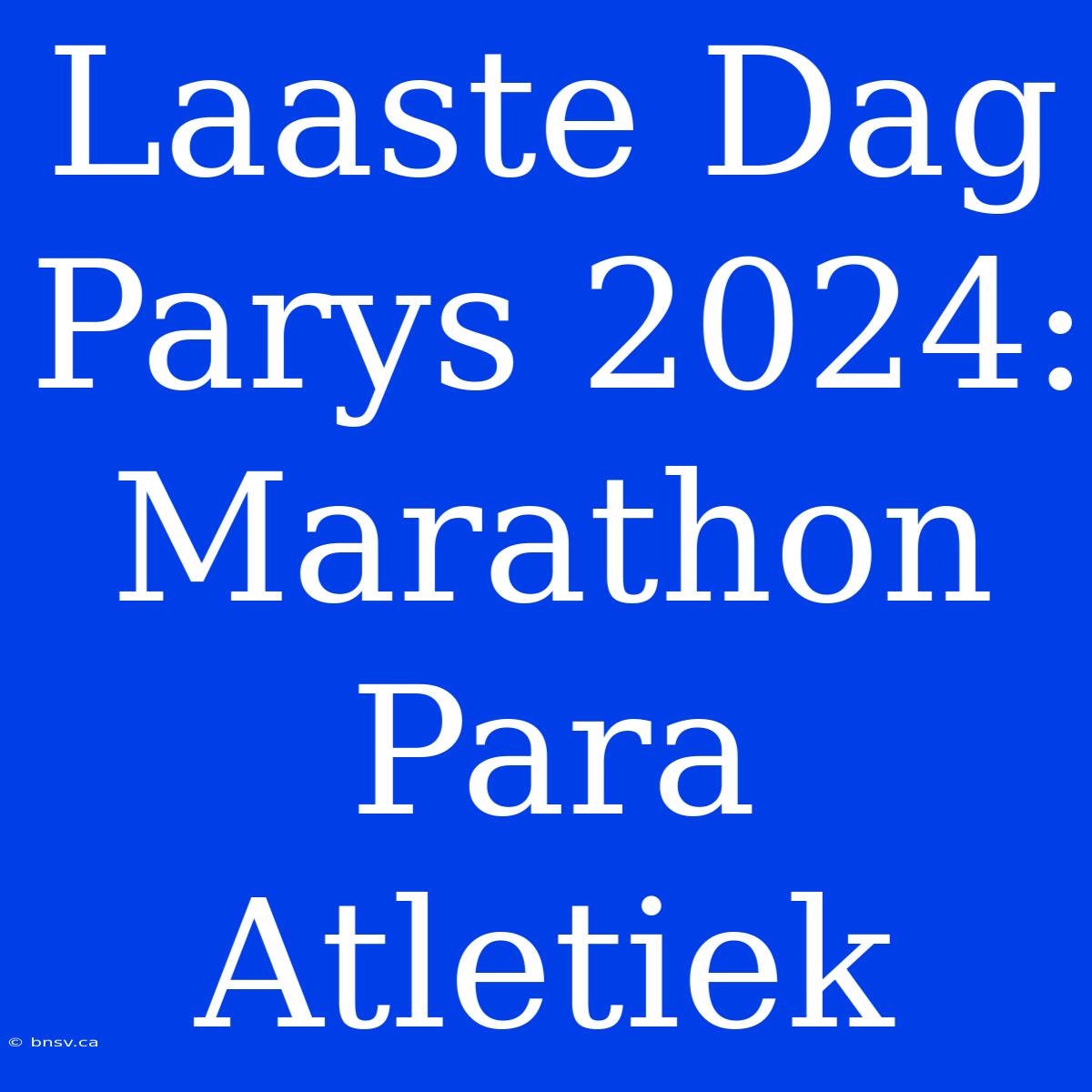 Laaste Dag Parys 2024: Marathon Para Atletiek