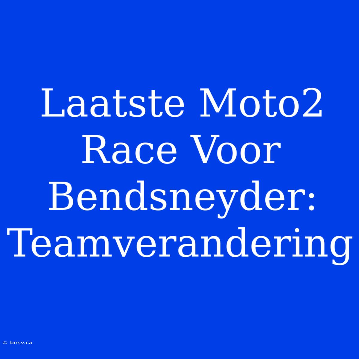 Laatste Moto2 Race Voor Bendsneyder: Teamverandering