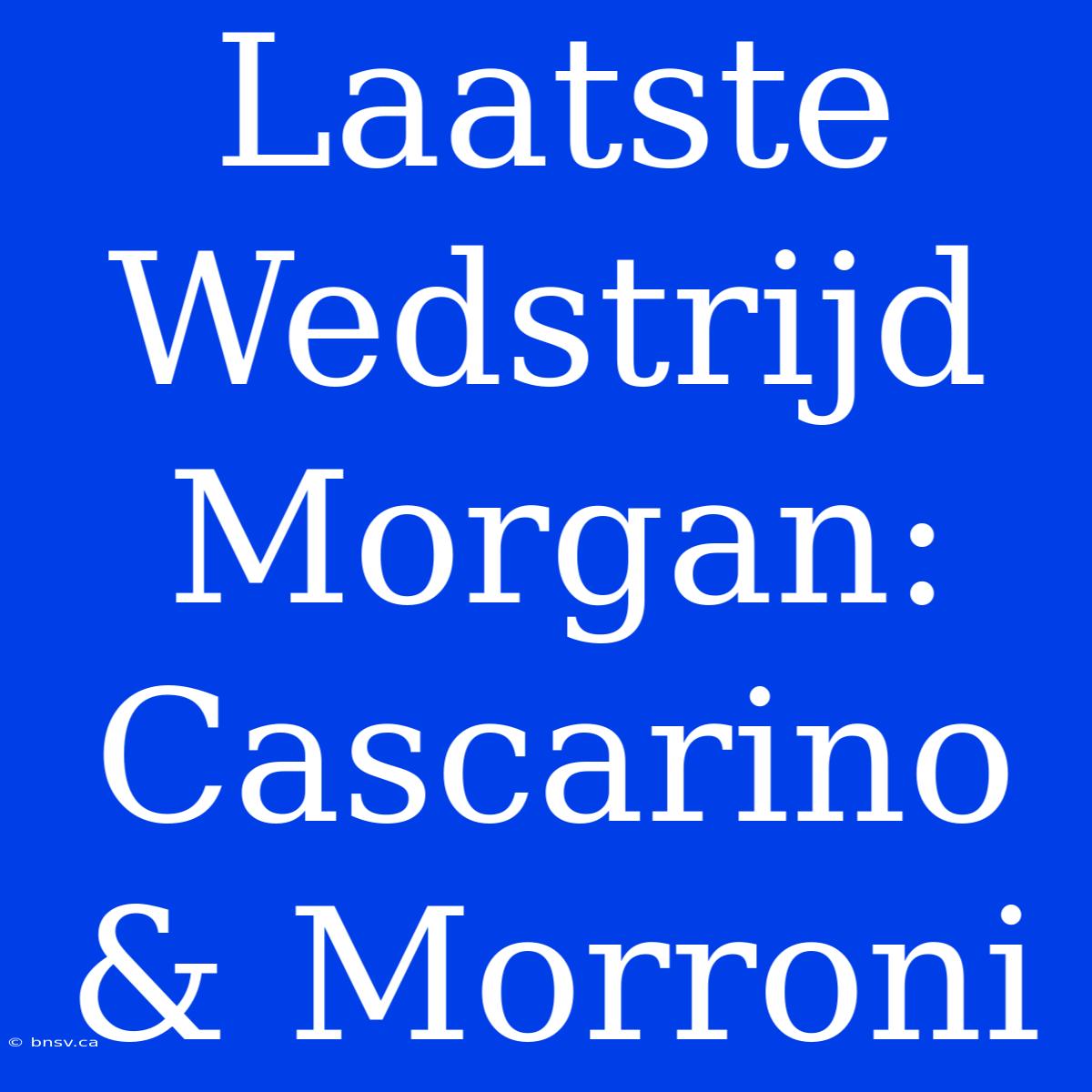 Laatste Wedstrijd Morgan: Cascarino & Morroni