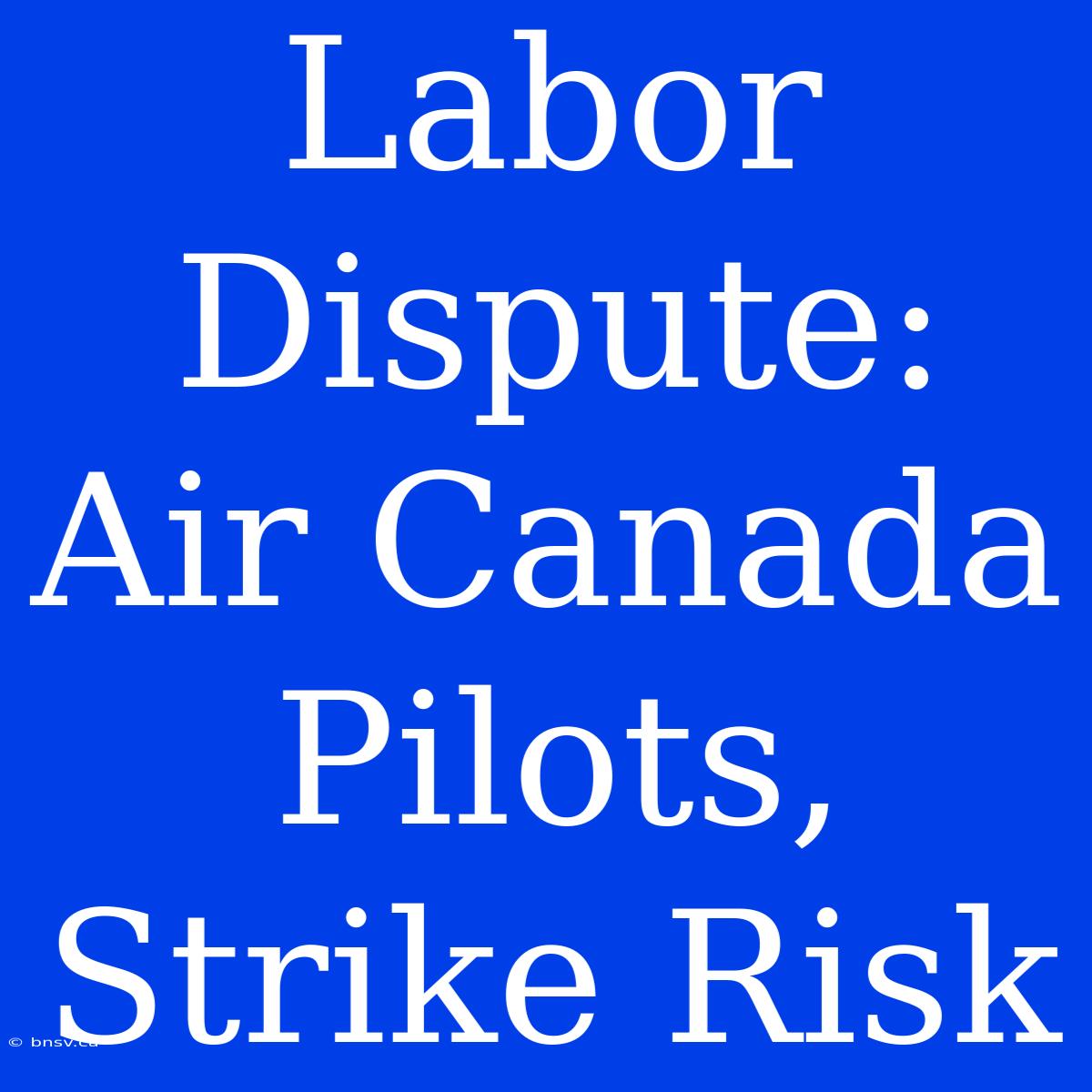 Labor Dispute: Air Canada Pilots, Strike Risk