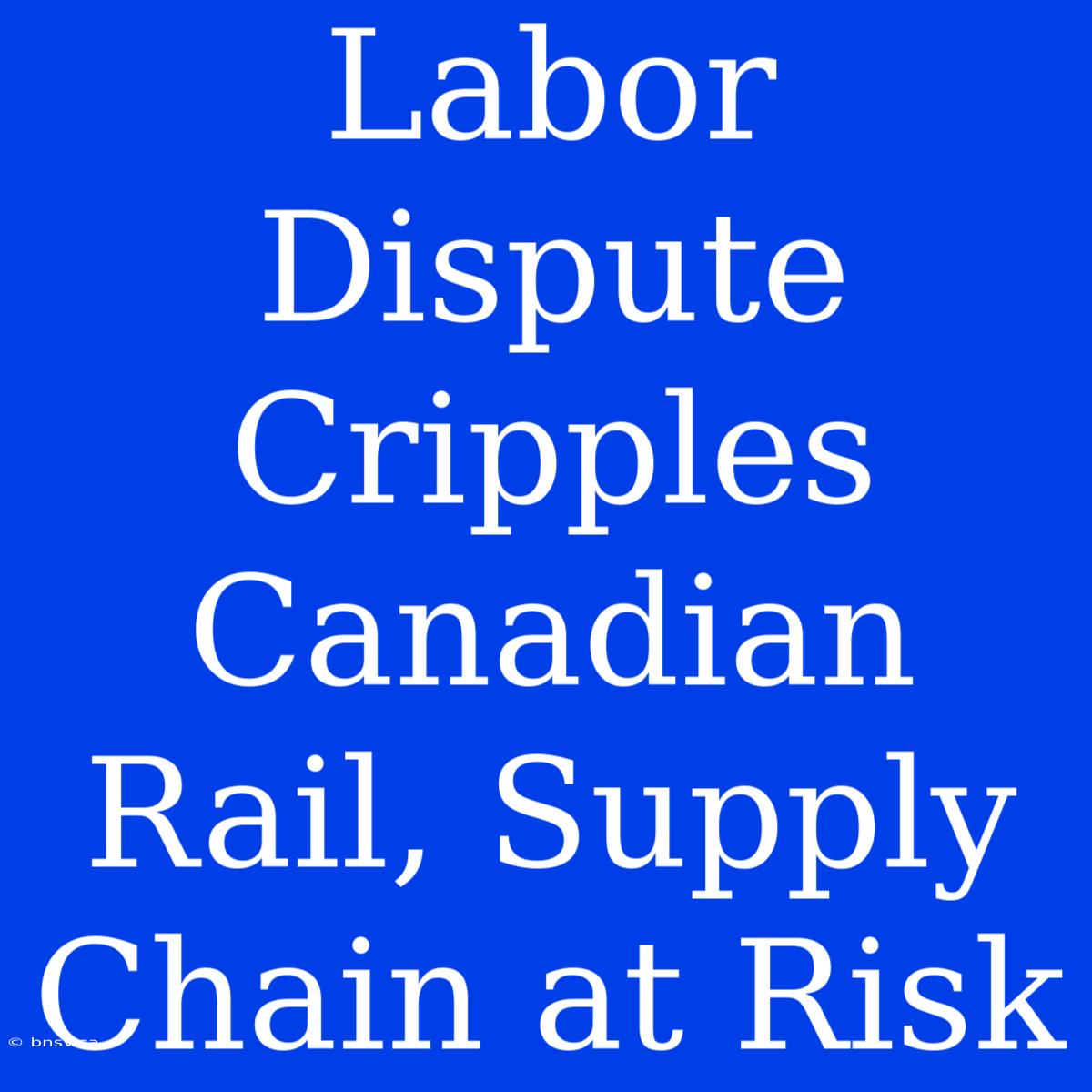 Labor Dispute Cripples Canadian Rail, Supply Chain At Risk