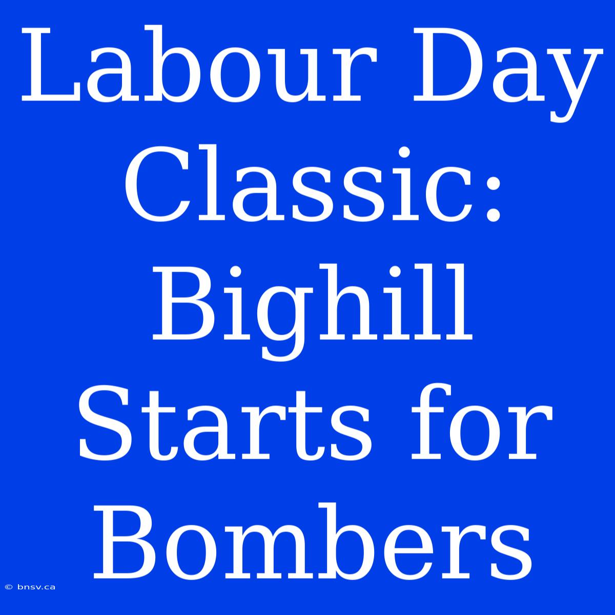 Labour Day Classic: Bighill Starts For Bombers