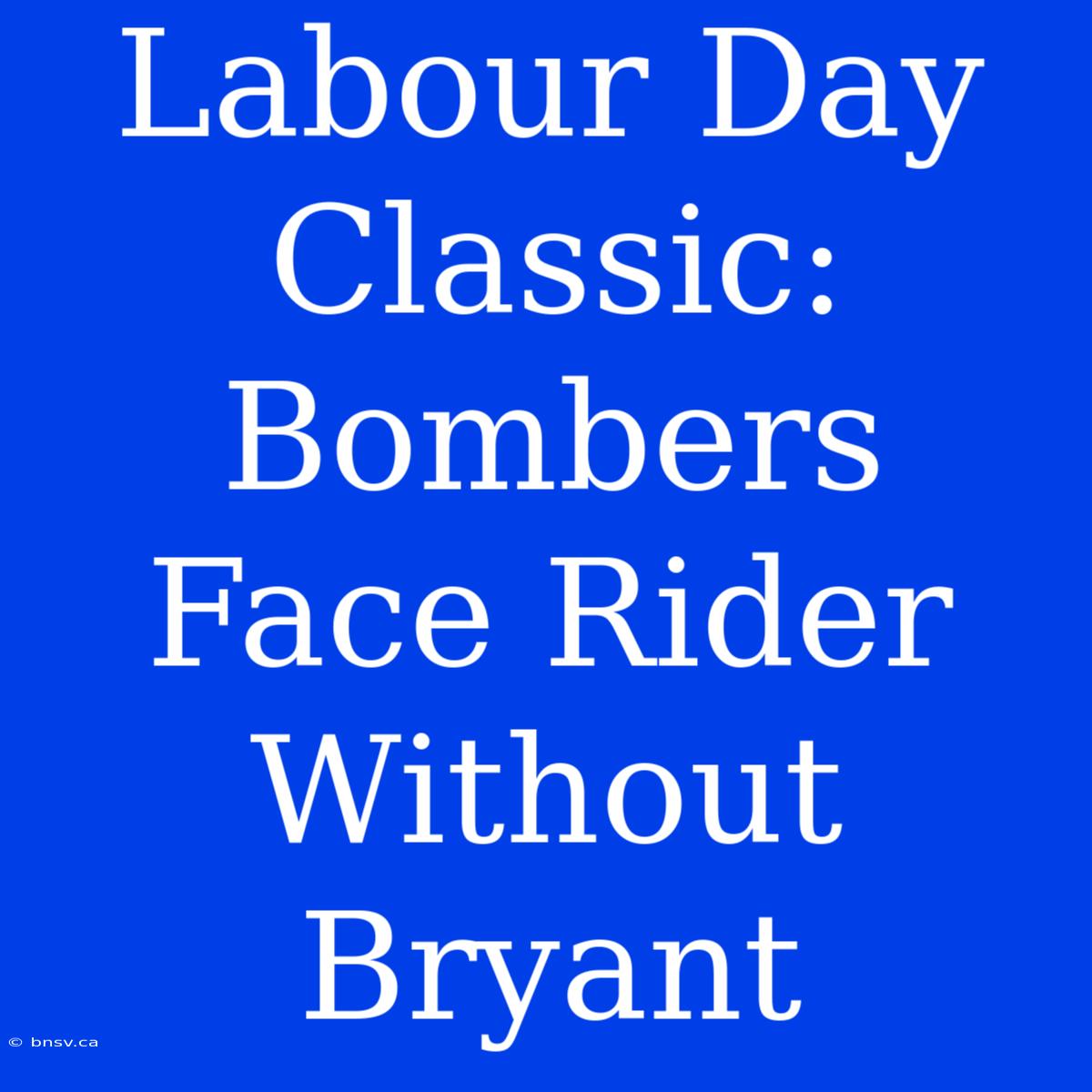 Labour Day Classic: Bombers Face Rider Without Bryant