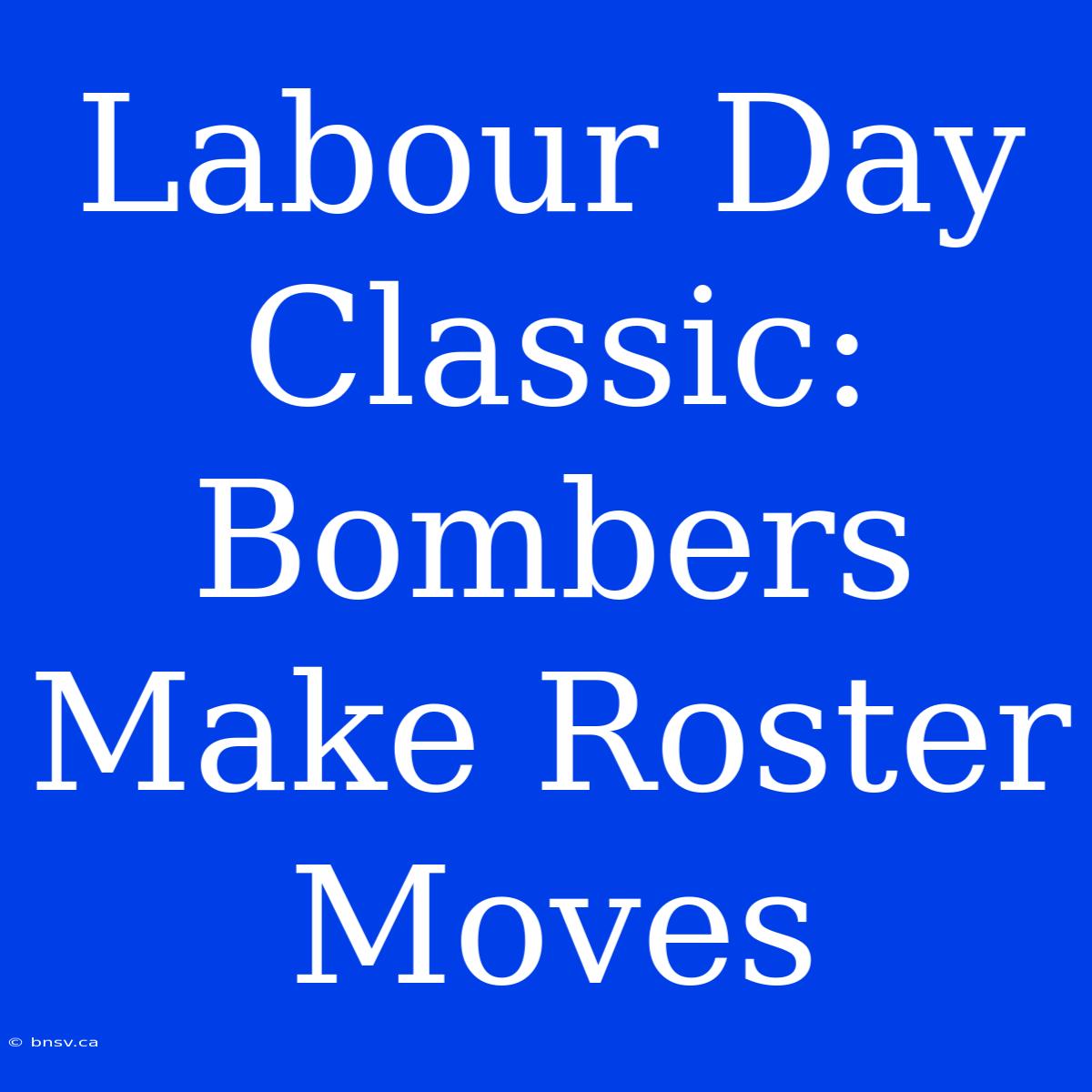 Labour Day Classic: Bombers Make Roster Moves