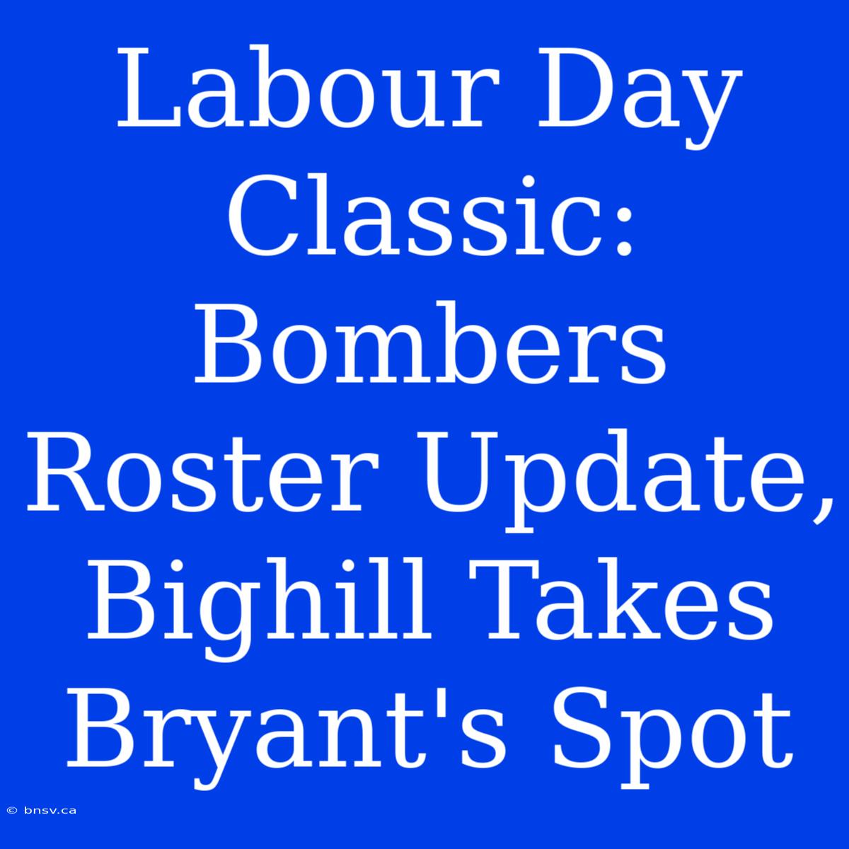 Labour Day Classic: Bombers Roster Update, Bighill Takes Bryant's Spot