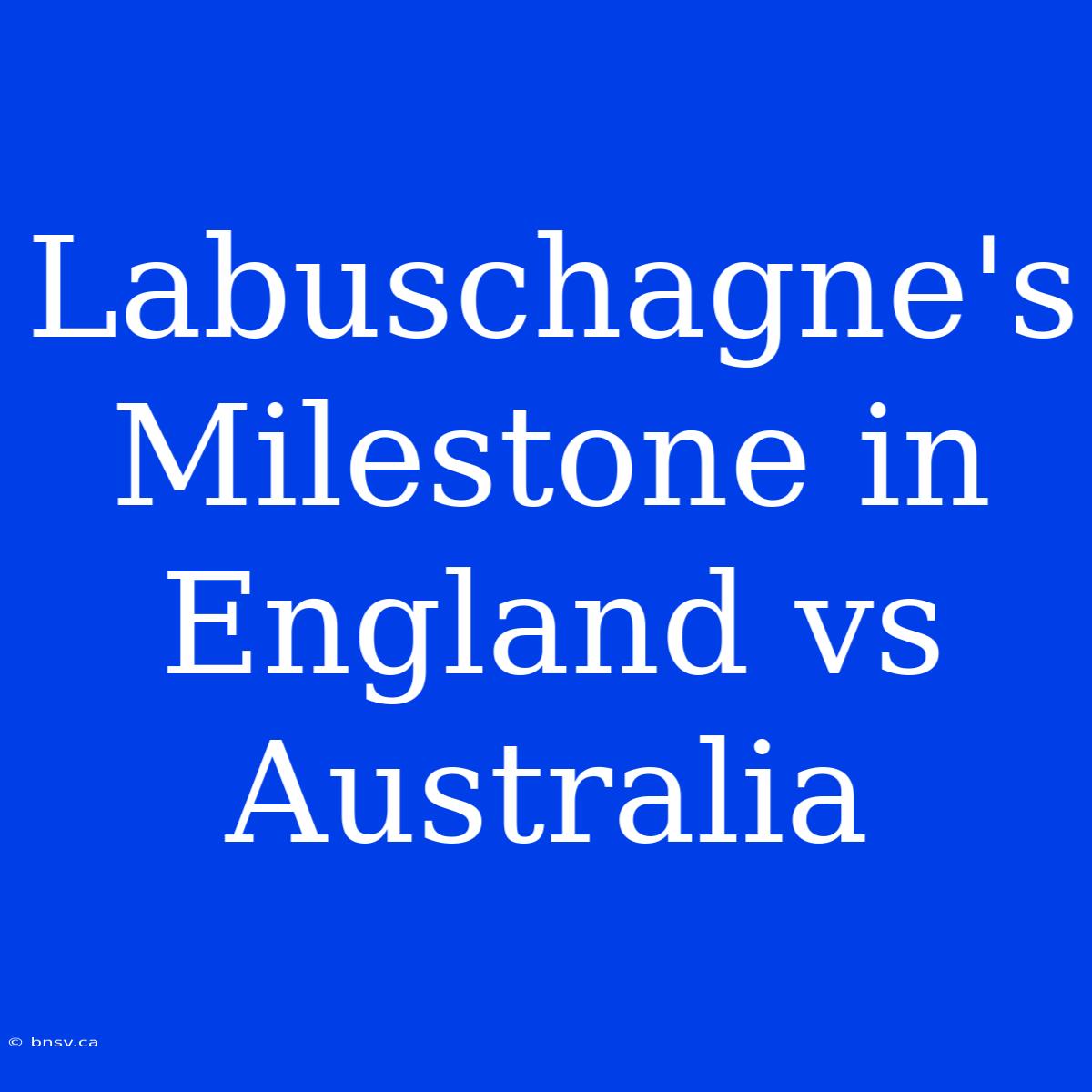 Labuschagne's Milestone In England Vs Australia