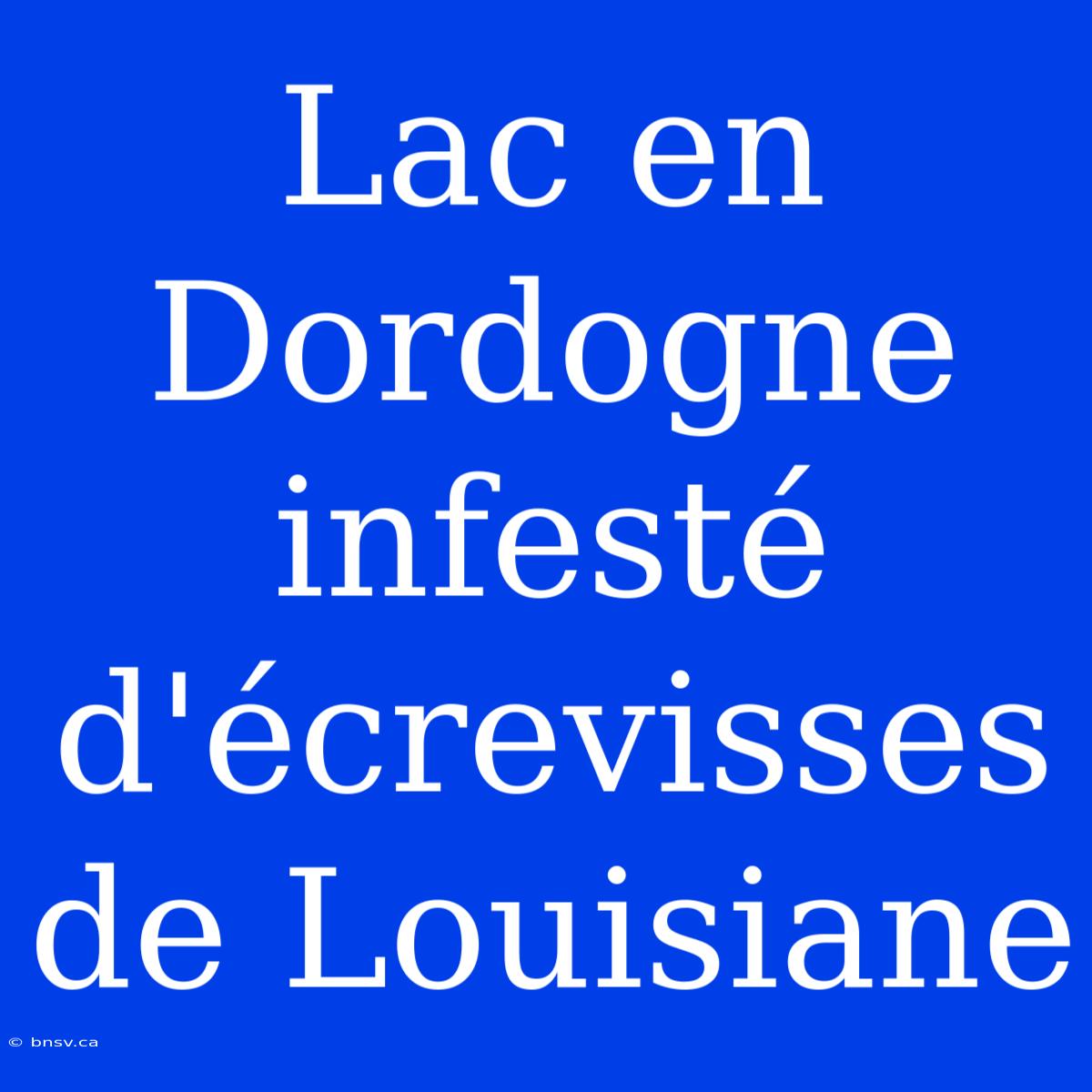 Lac En Dordogne Infesté D'écrevisses De Louisiane