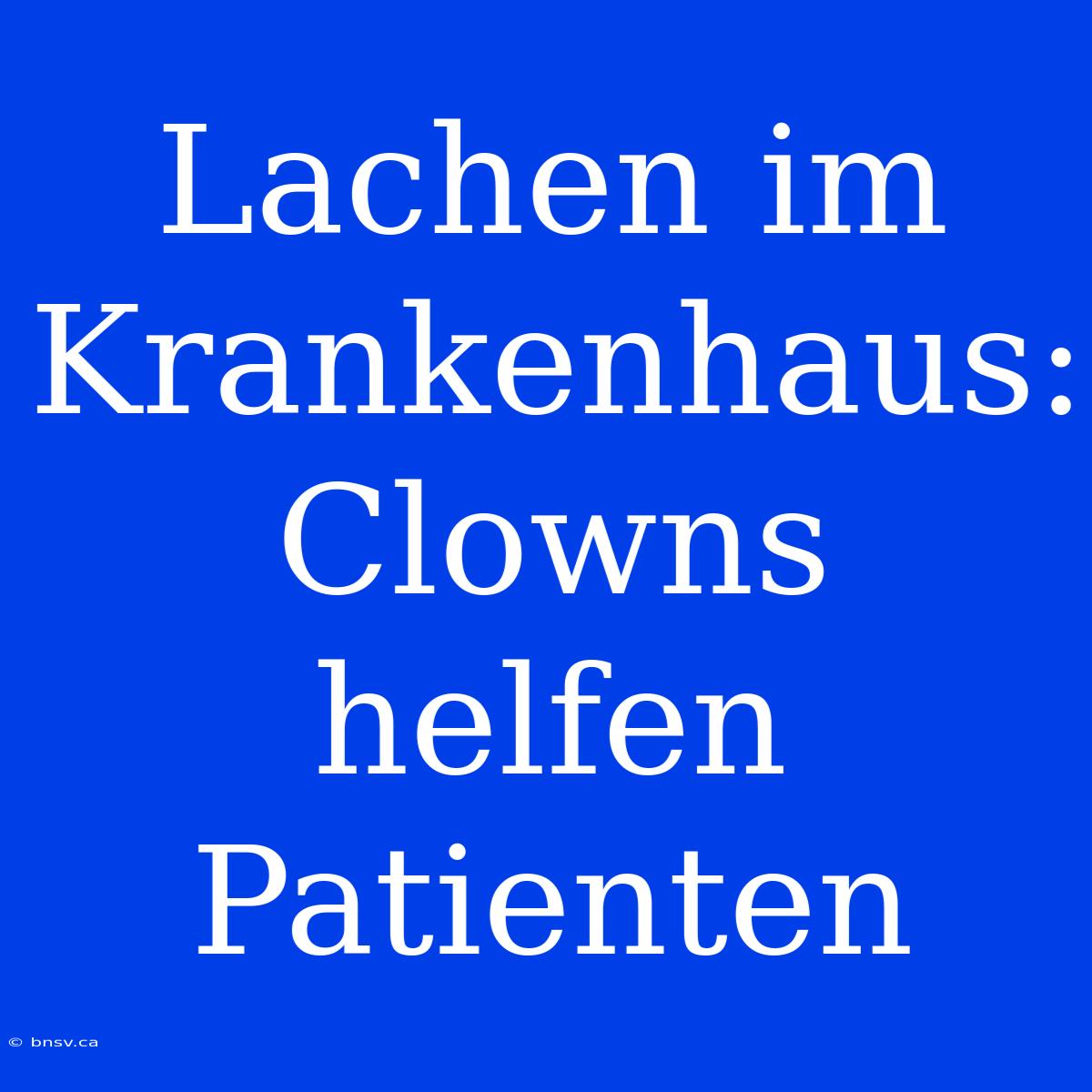 Lachen Im Krankenhaus: Clowns Helfen Patienten