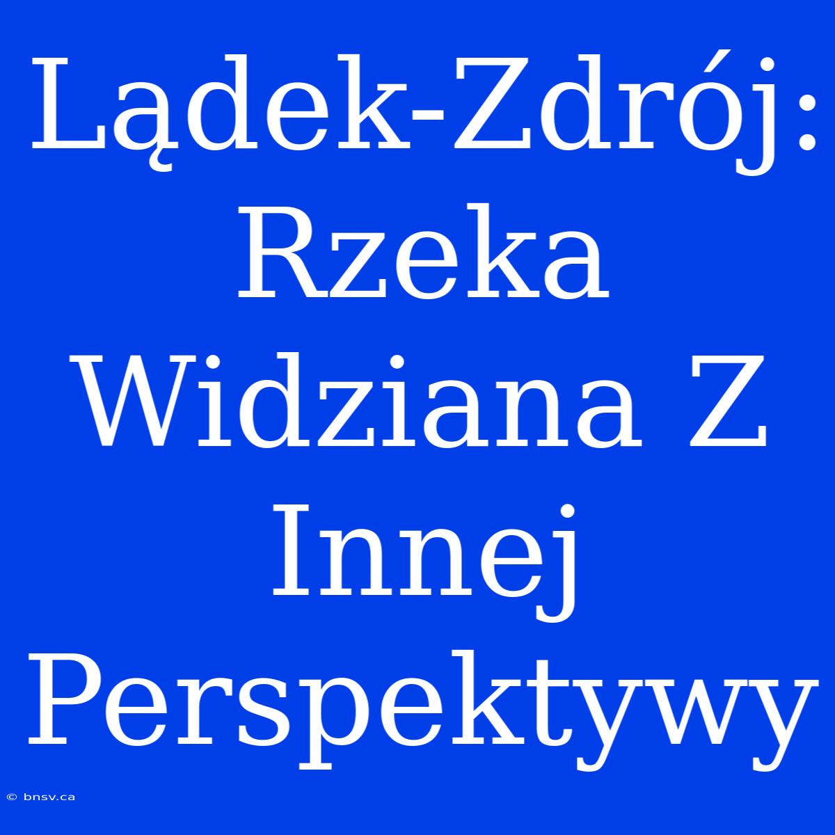 Lądek-Zdrój: Rzeka Widziana Z Innej Perspektywy