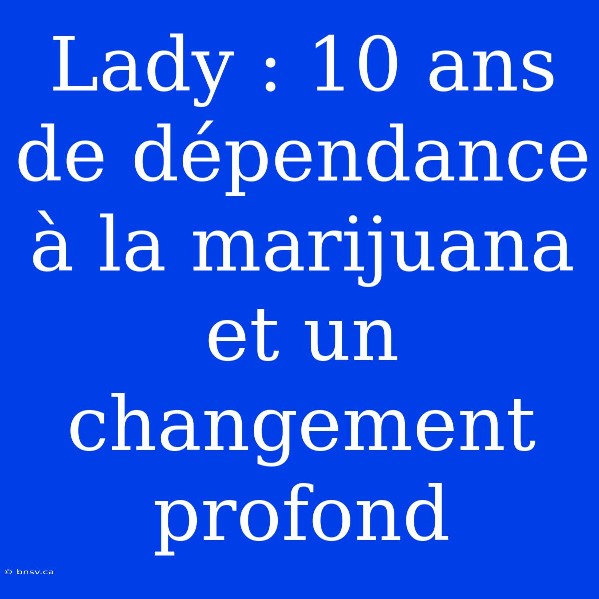 Lady : 10 Ans De Dépendance À La Marijuana Et Un Changement Profond