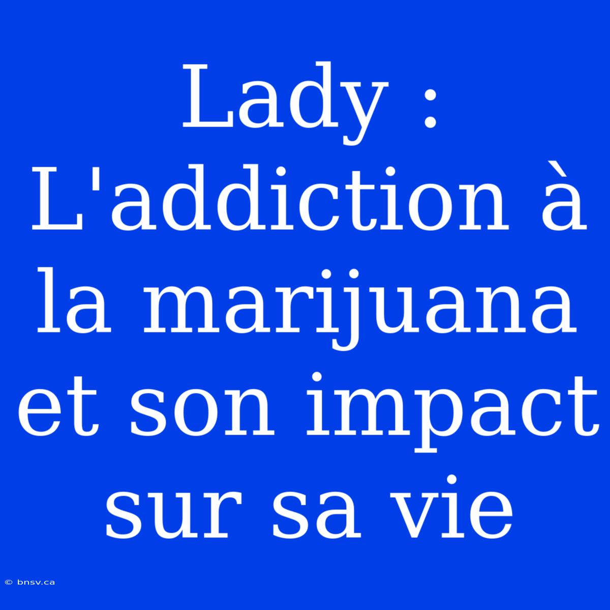 Lady : L'addiction À La Marijuana Et Son Impact Sur Sa Vie