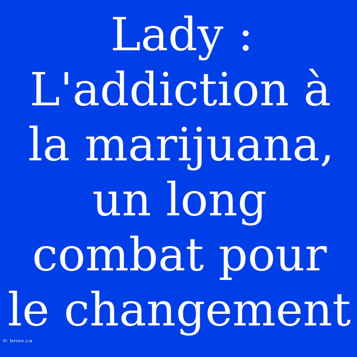 Lady : L'addiction À La Marijuana, Un Long Combat Pour Le Changement