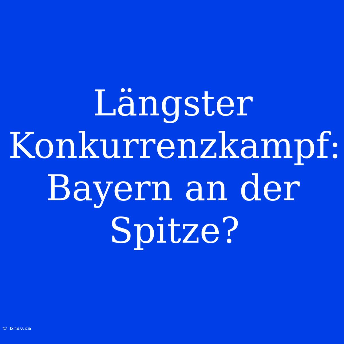 Längster Konkurrenzkampf: Bayern An Der Spitze?