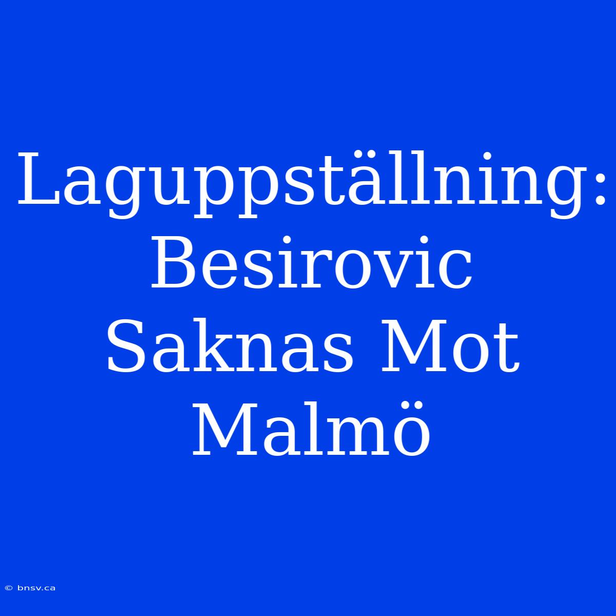 Laguppställning: Besirovic Saknas Mot Malmö