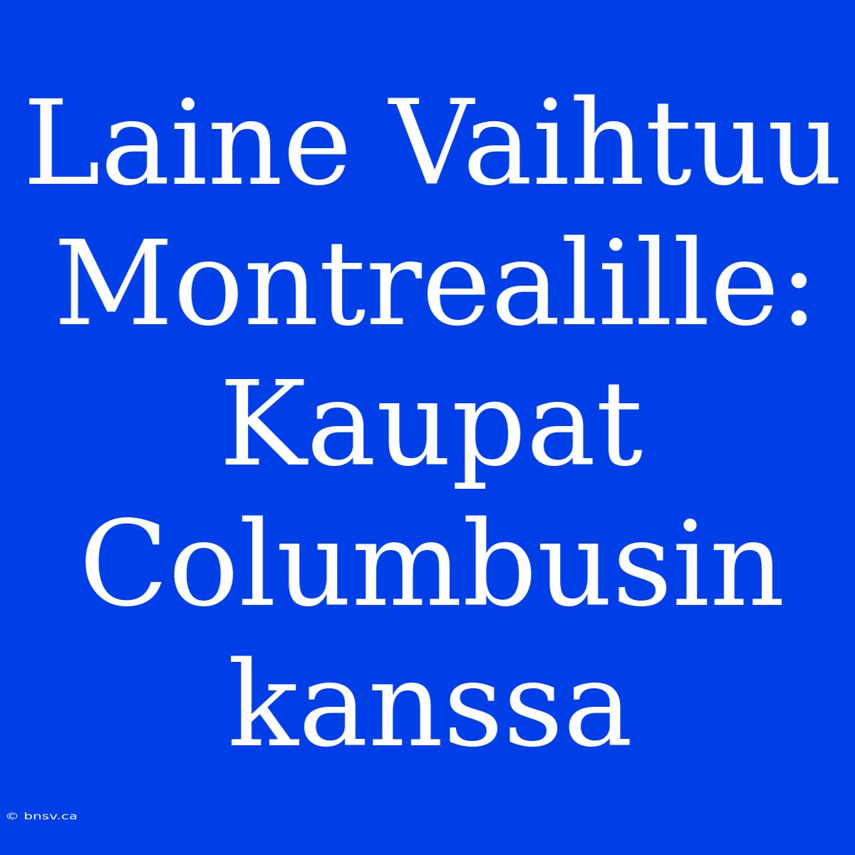 Laine Vaihtuu Montrealille: Kaupat Columbusin Kanssa