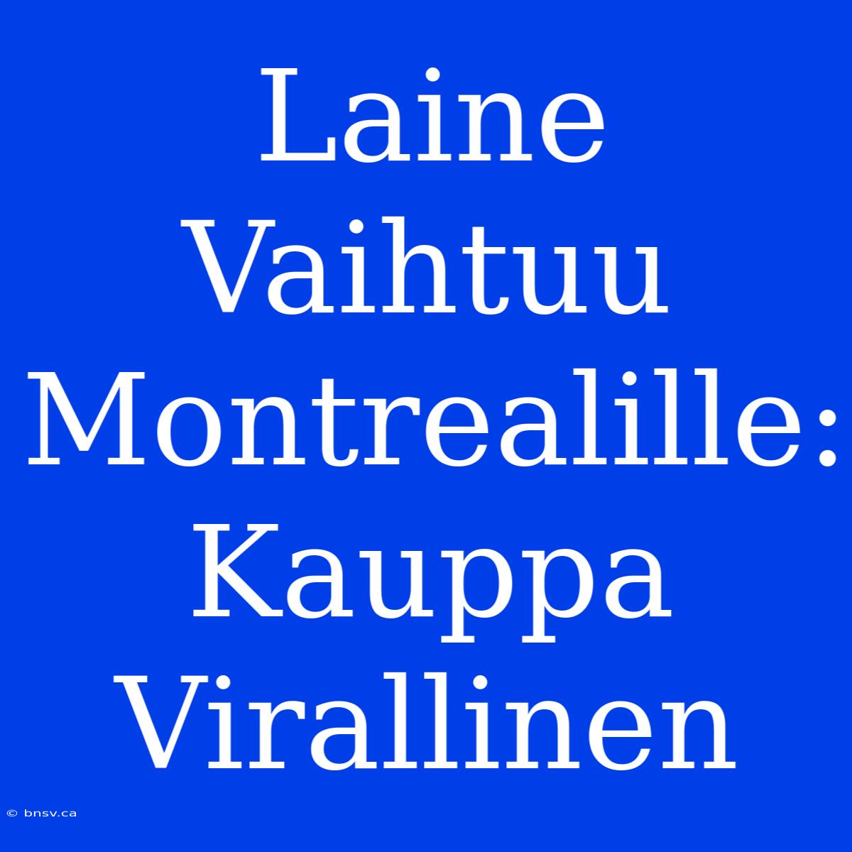 Laine Vaihtuu Montrealille: Kauppa Virallinen