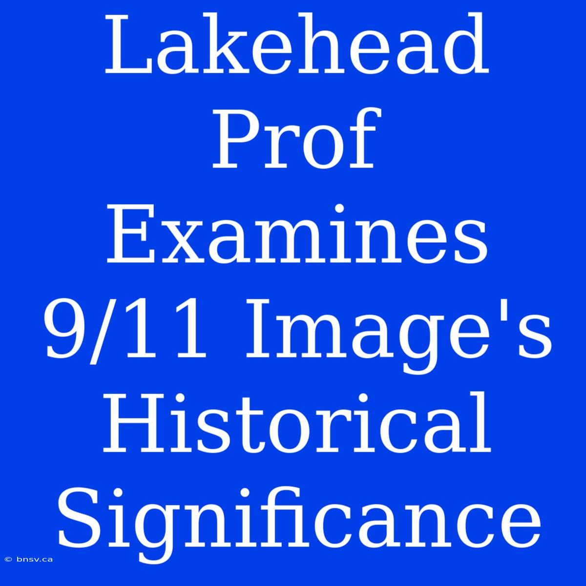 Lakehead Prof Examines 9/11 Image's Historical Significance