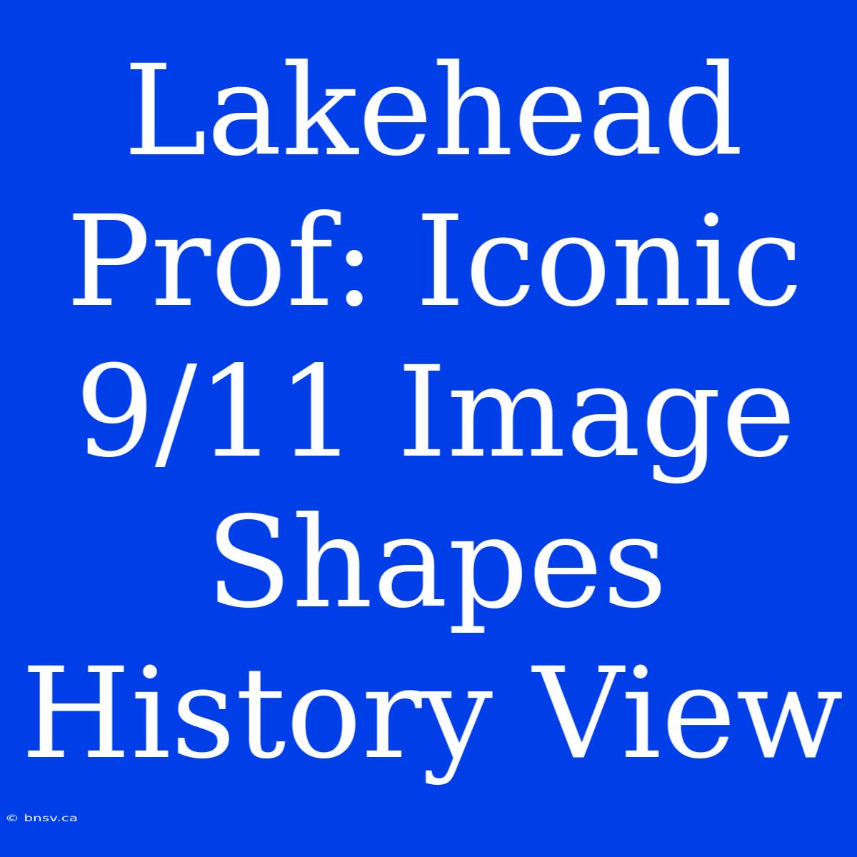 Lakehead Prof: Iconic 9/11 Image Shapes History View