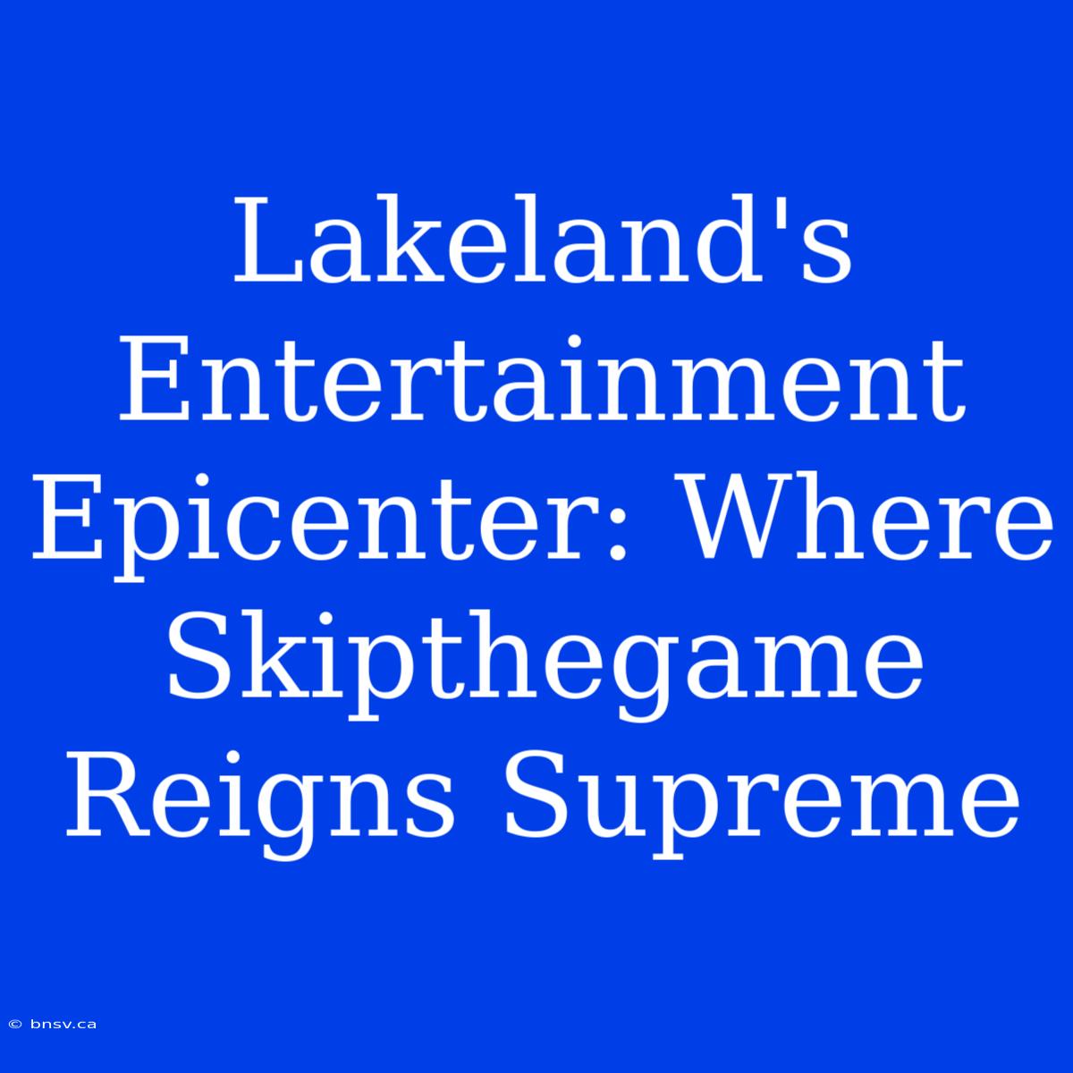 Lakeland's Entertainment Epicenter: Where Skipthegame Reigns Supreme