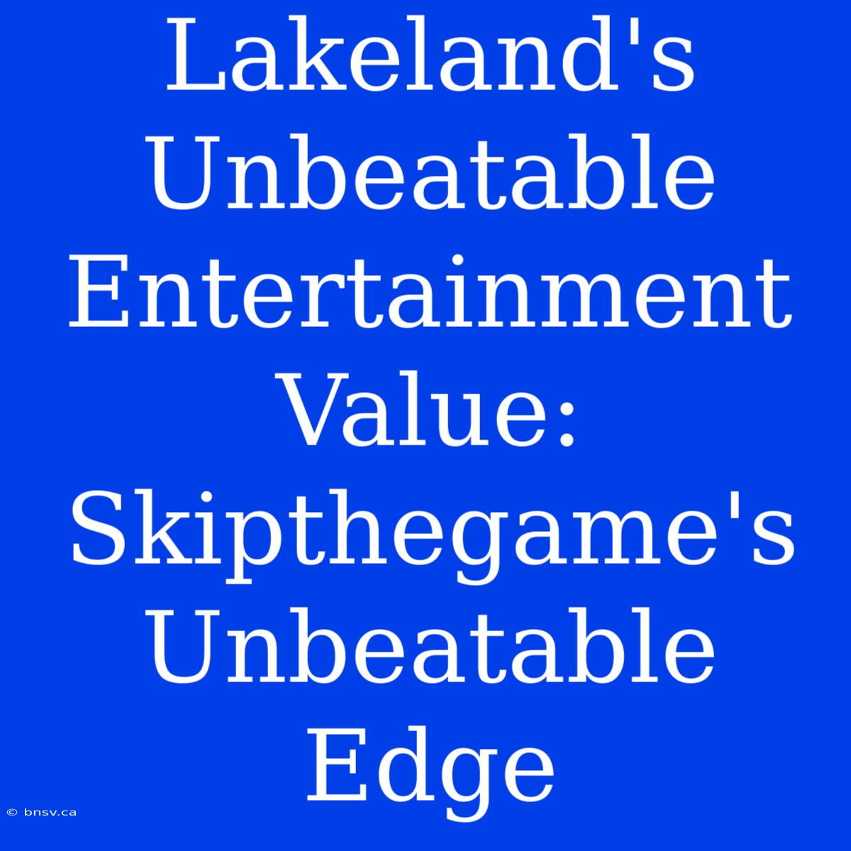 Lakeland's Unbeatable Entertainment Value: Skipthegame's Unbeatable Edge