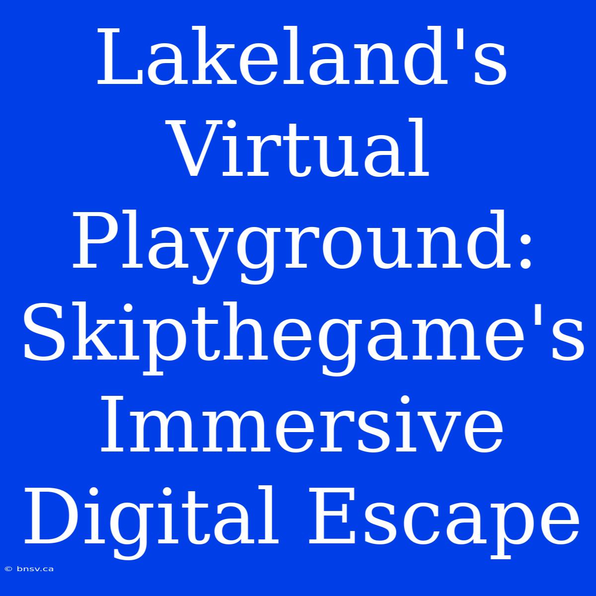 Lakeland's Virtual Playground: Skipthegame's Immersive Digital Escape