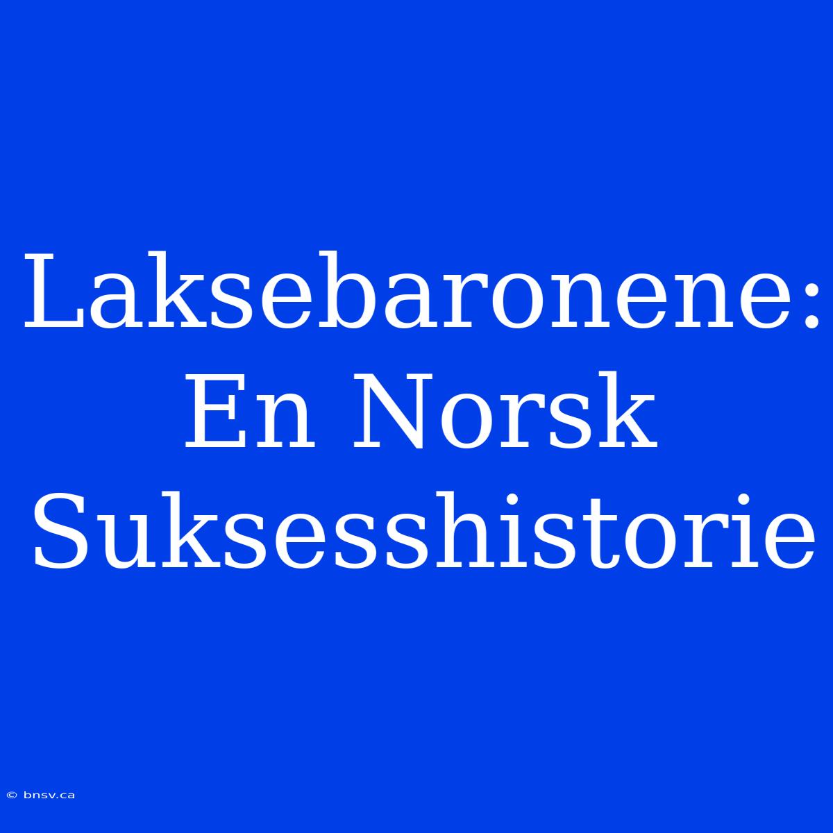 Laksebaronene: En Norsk Suksesshistorie