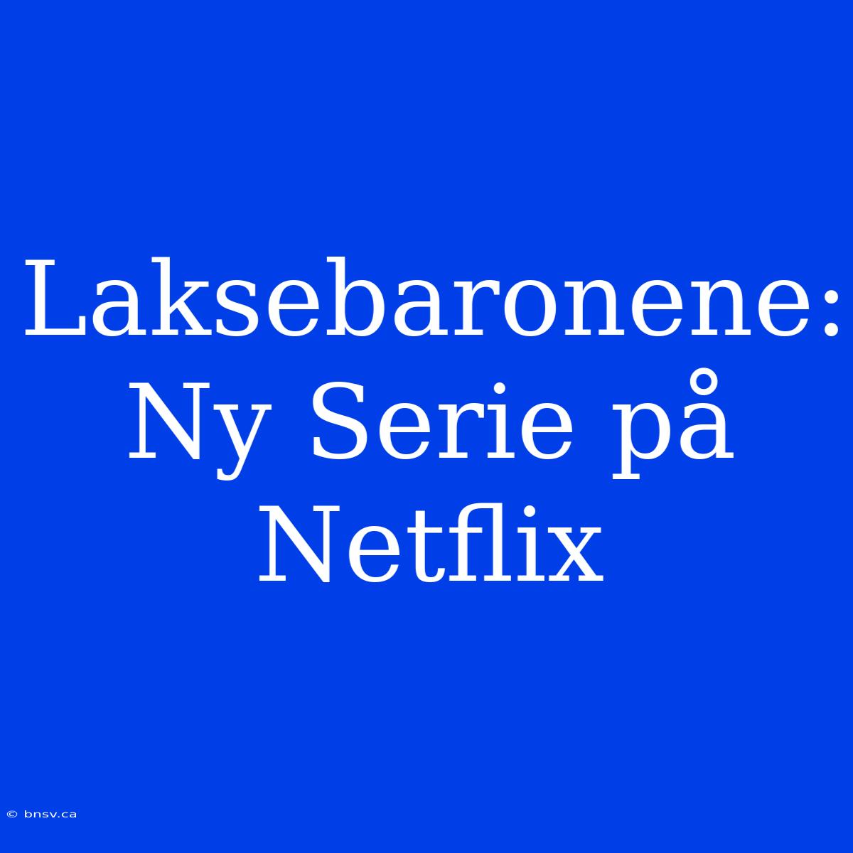 Laksebaronene: Ny Serie På Netflix