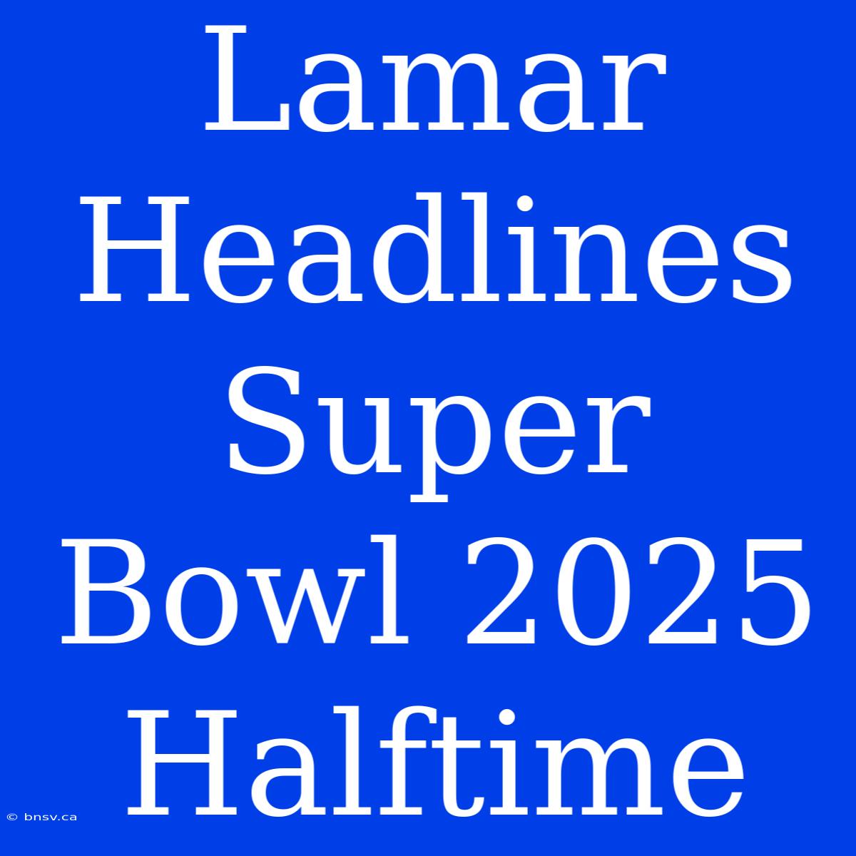 Lamar Headlines Super Bowl 2025 Halftime