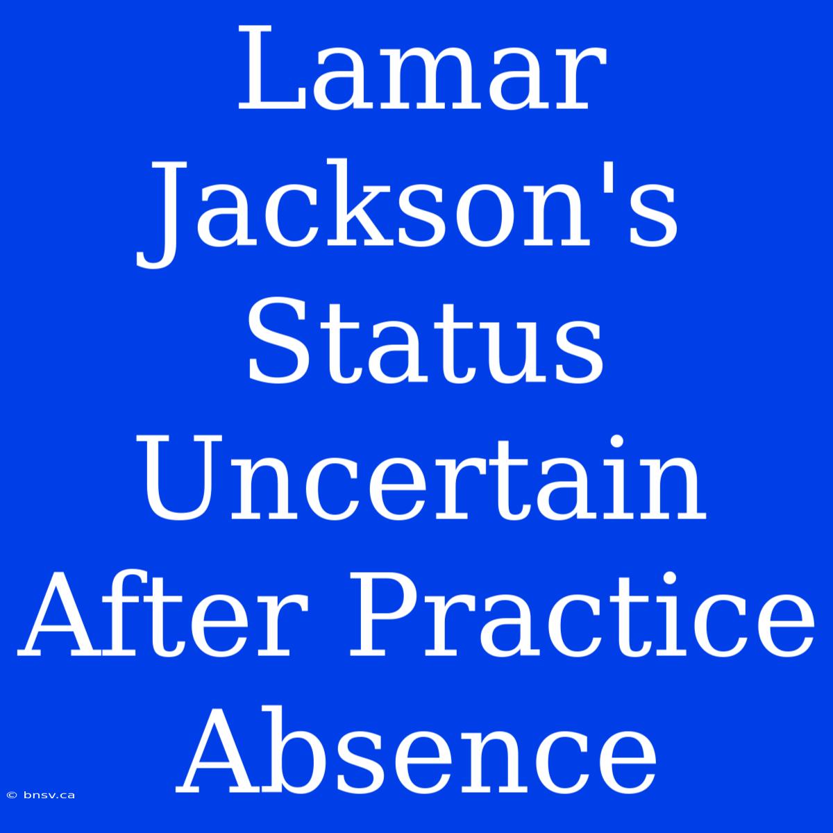 Lamar Jackson's Status Uncertain After Practice Absence