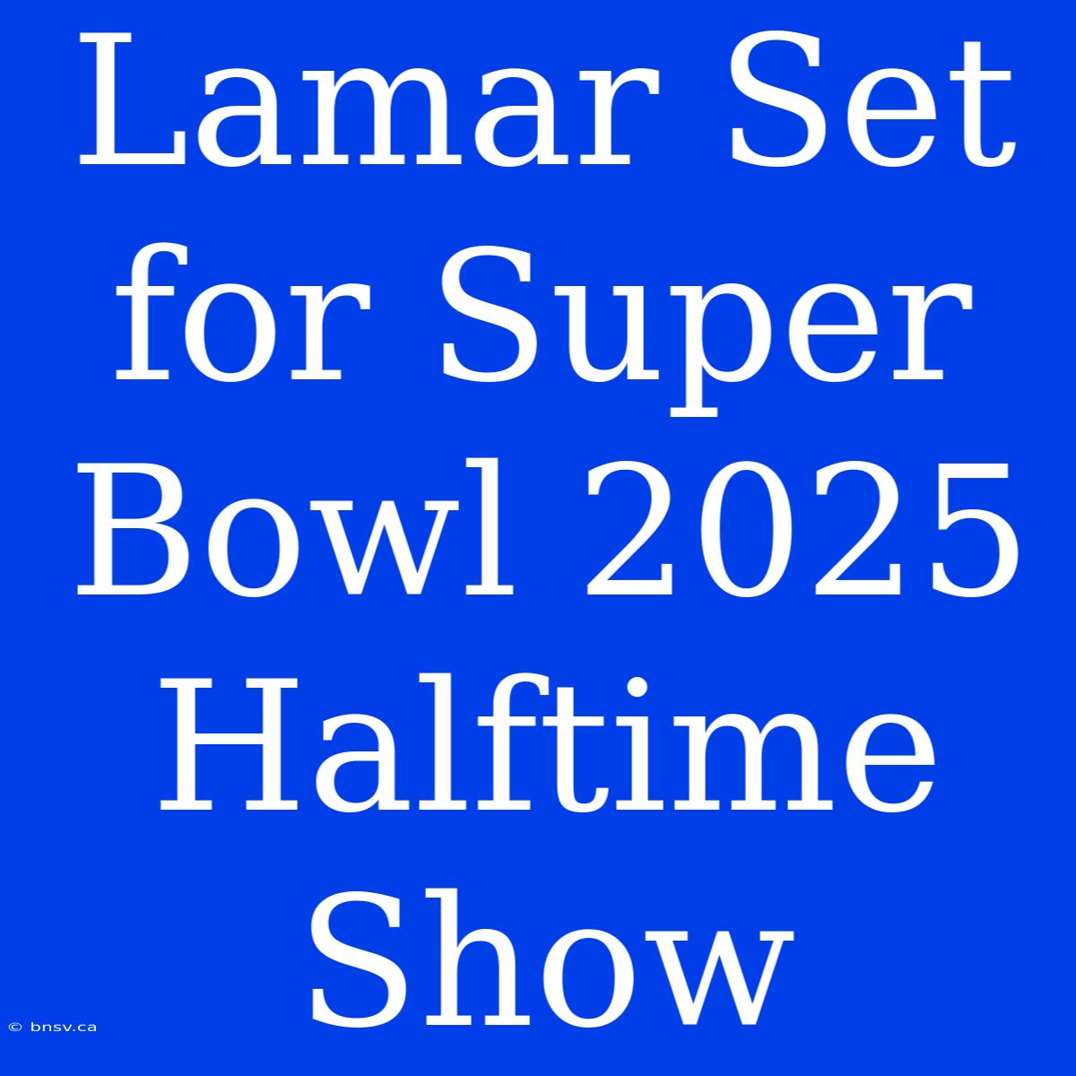 Lamar Set For Super Bowl 2025 Halftime Show