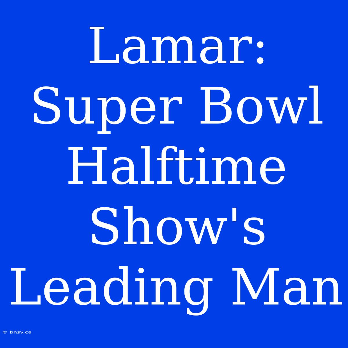 Lamar: Super Bowl Halftime Show's Leading Man