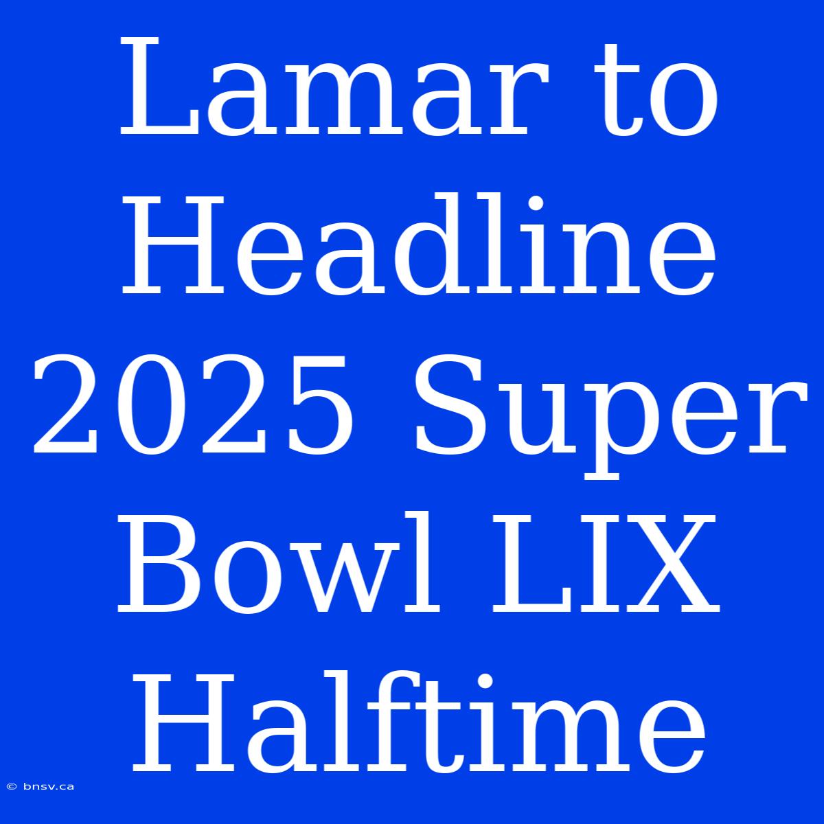 Lamar To Headline 2025 Super Bowl LIX Halftime