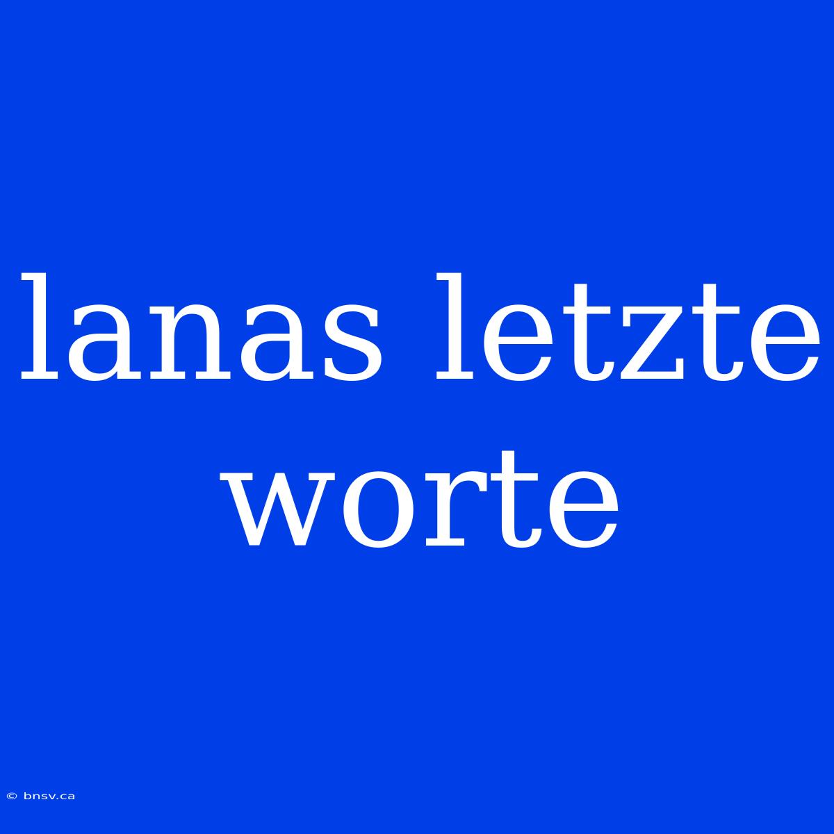 Lanas Letzte Worte