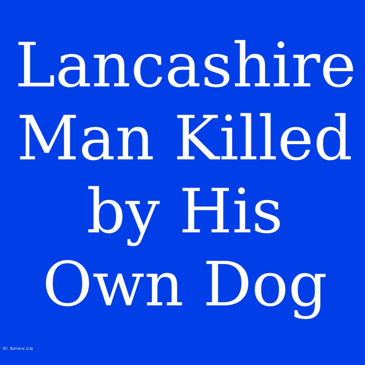 Lancashire Man Killed By His Own Dog