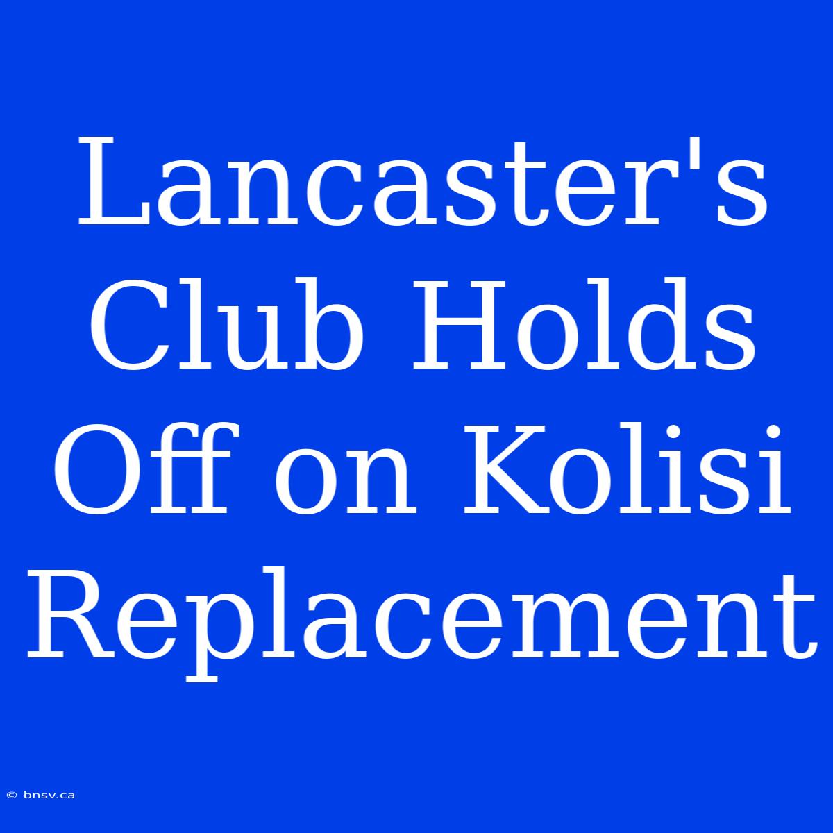 Lancaster's Club Holds Off On Kolisi Replacement