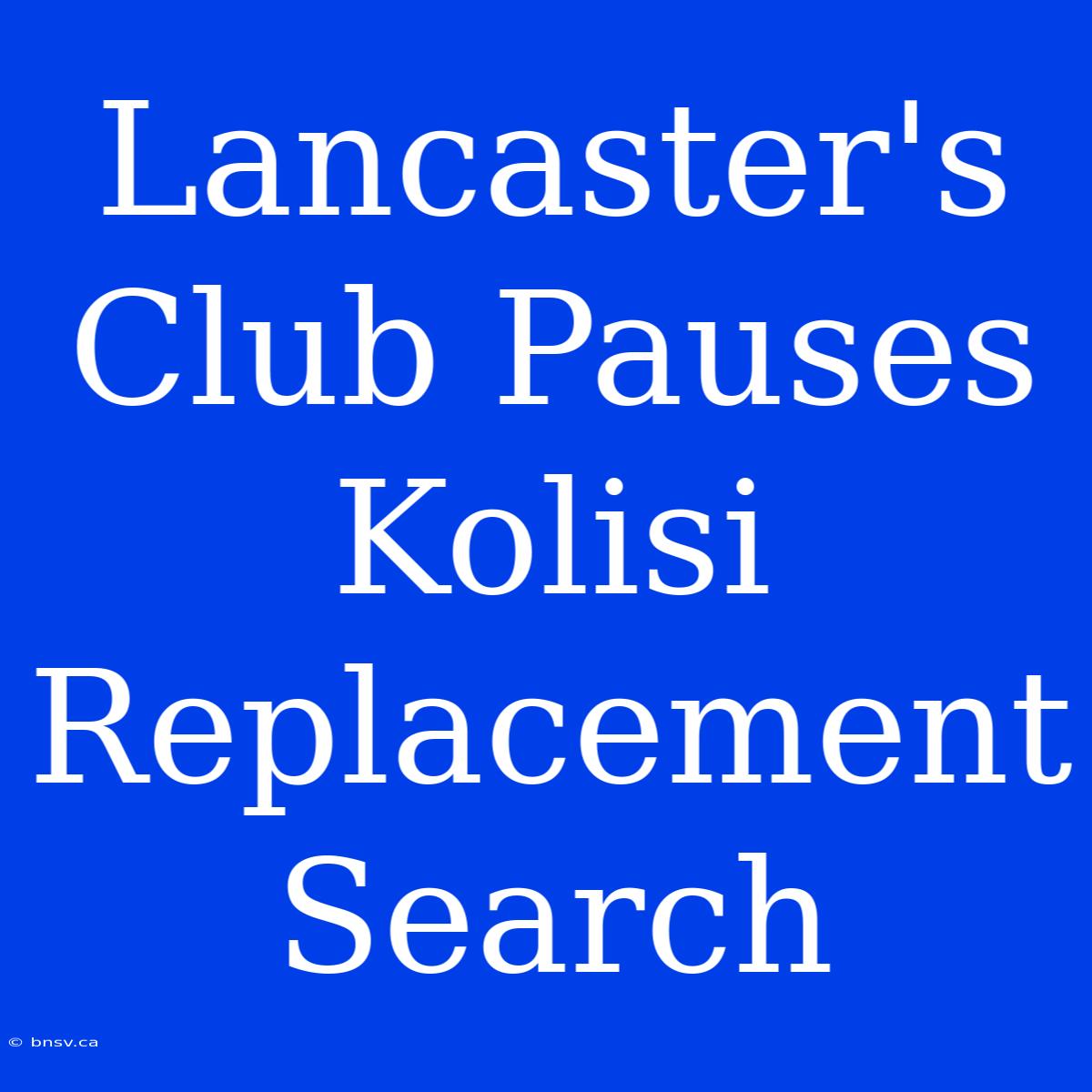 Lancaster's Club Pauses Kolisi Replacement Search