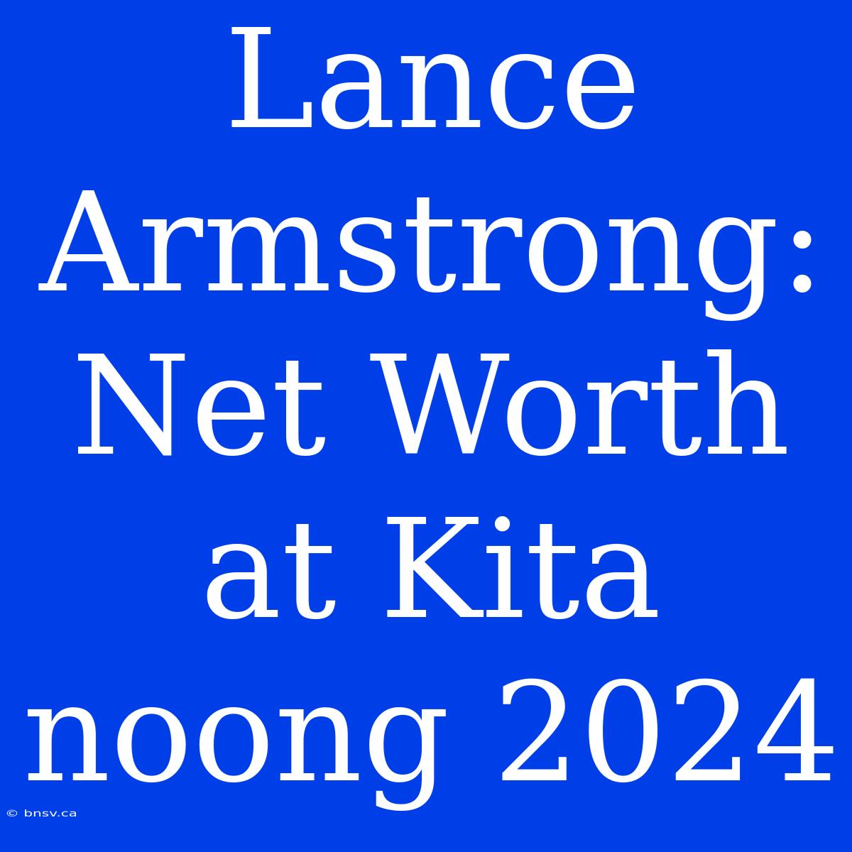 Lance Armstrong: Net Worth At Kita Noong 2024