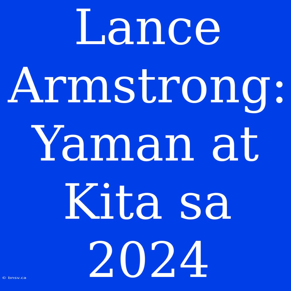 Lance Armstrong: Yaman At Kita Sa 2024