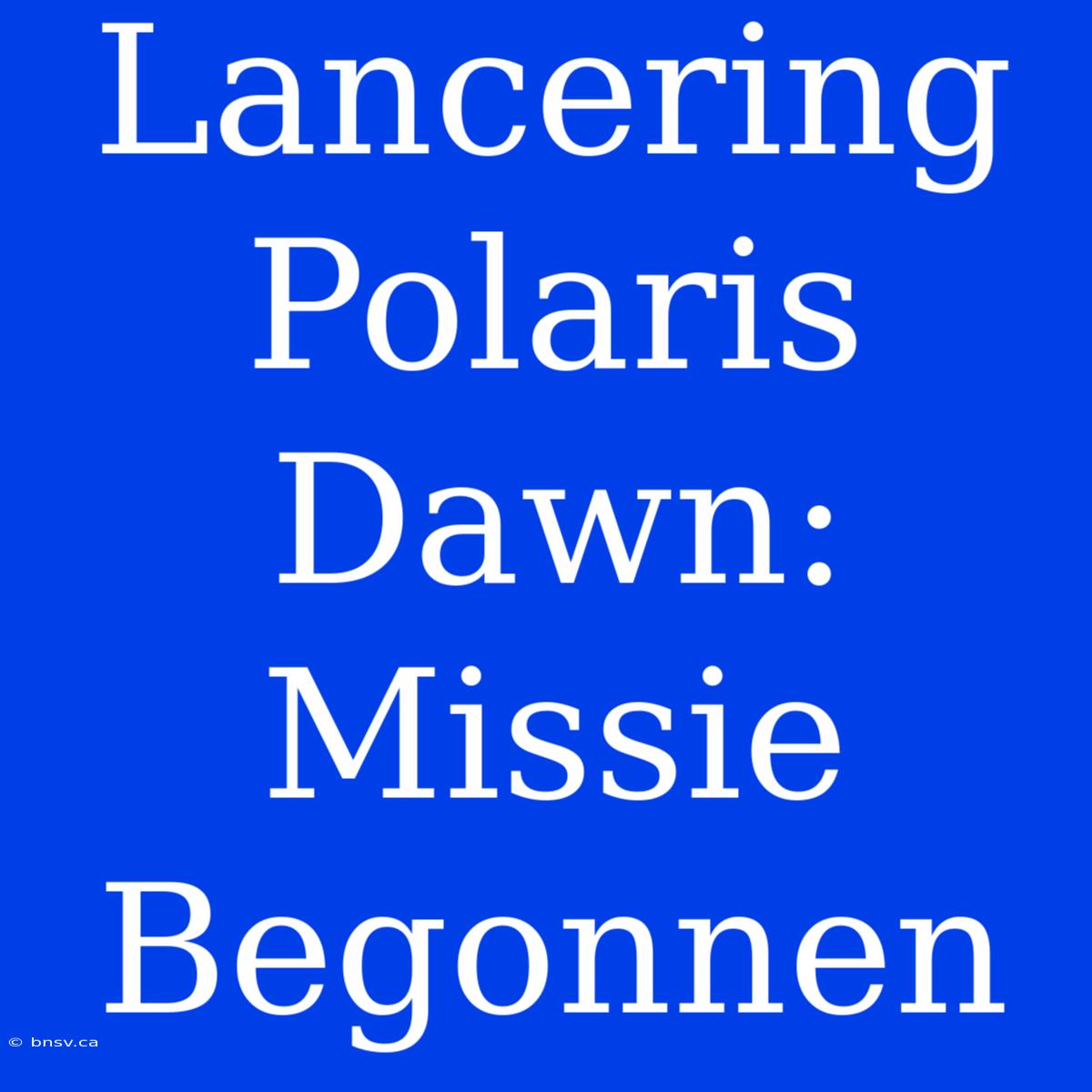 Lancering Polaris Dawn: Missie Begonnen