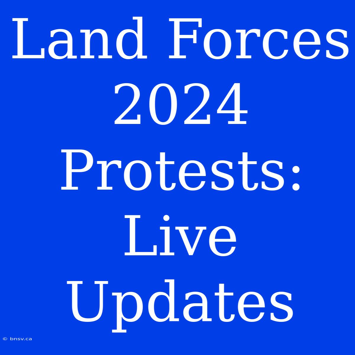 Land Forces 2024 Protests: Live Updates