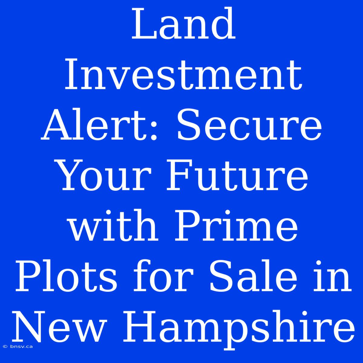 Land Investment Alert: Secure Your Future With Prime Plots For Sale In New Hampshire