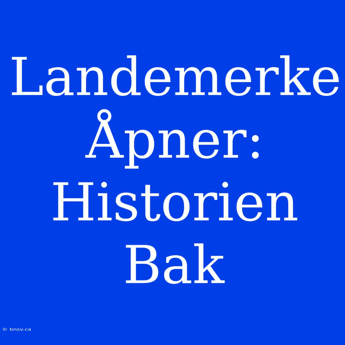 Landemerke Åpner: Historien Bak