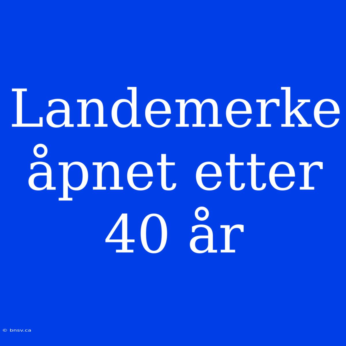 Landemerke Åpnet Etter 40 År