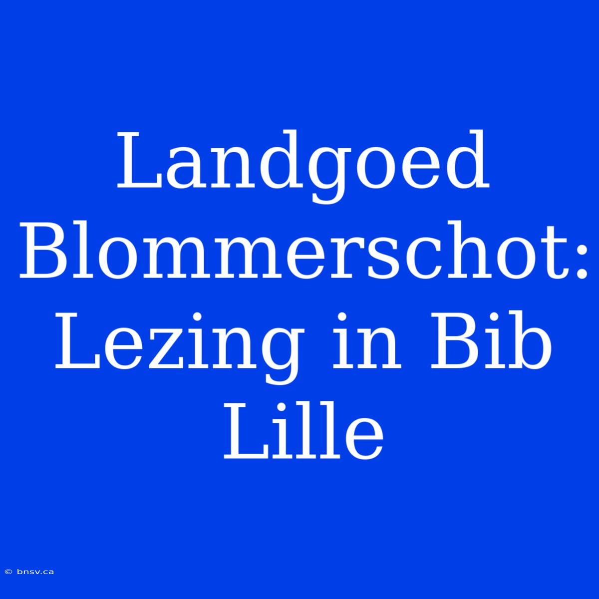 Landgoed Blommerschot: Lezing In Bib Lille