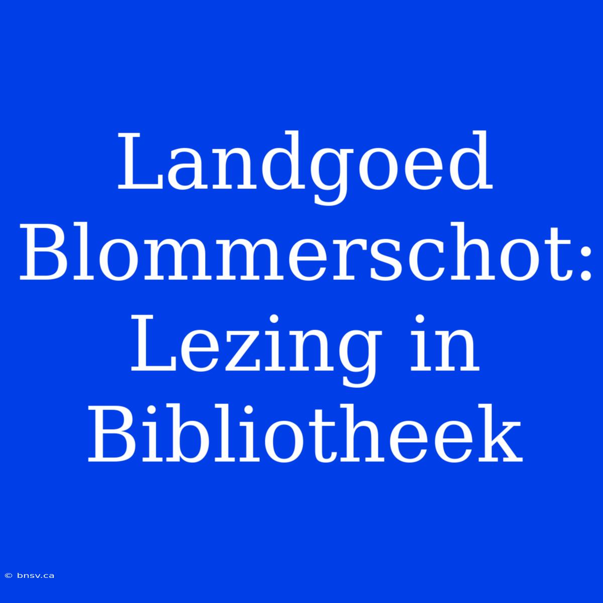 Landgoed Blommerschot: Lezing In Bibliotheek