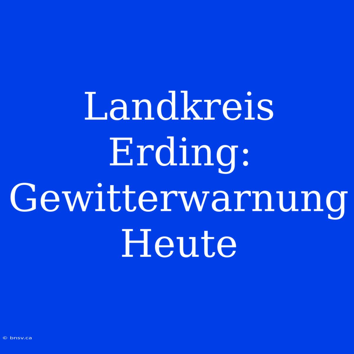 Landkreis Erding: Gewitterwarnung Heute