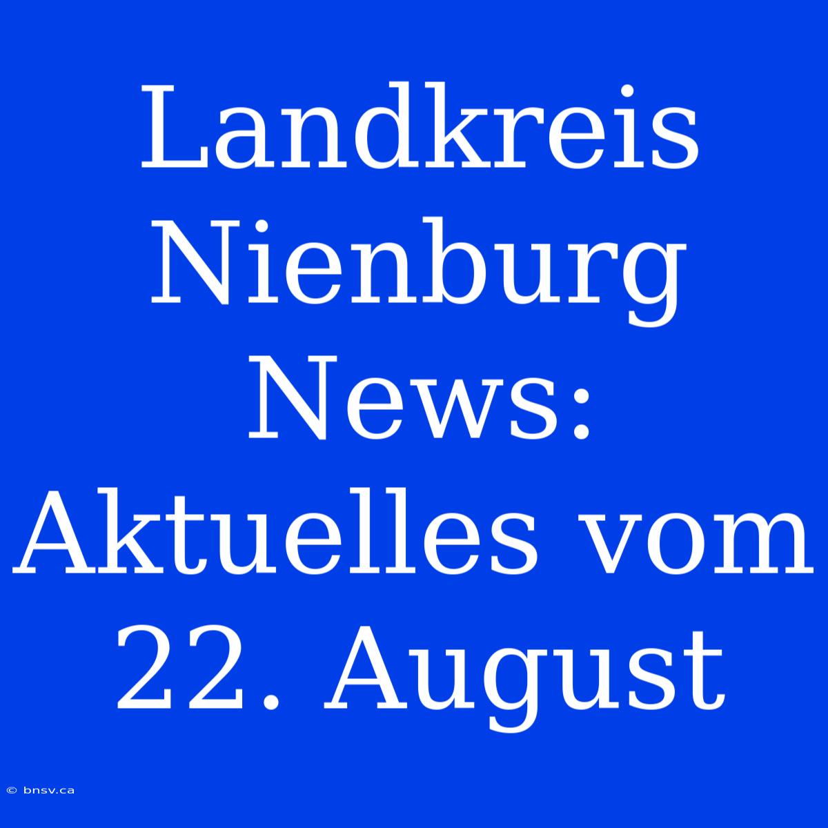 Landkreis Nienburg News: Aktuelles Vom 22. August