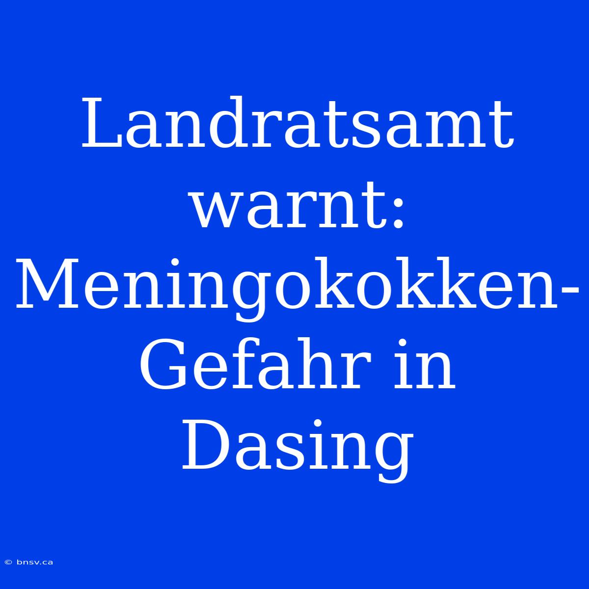 Landratsamt Warnt: Meningokokken-Gefahr In Dasing