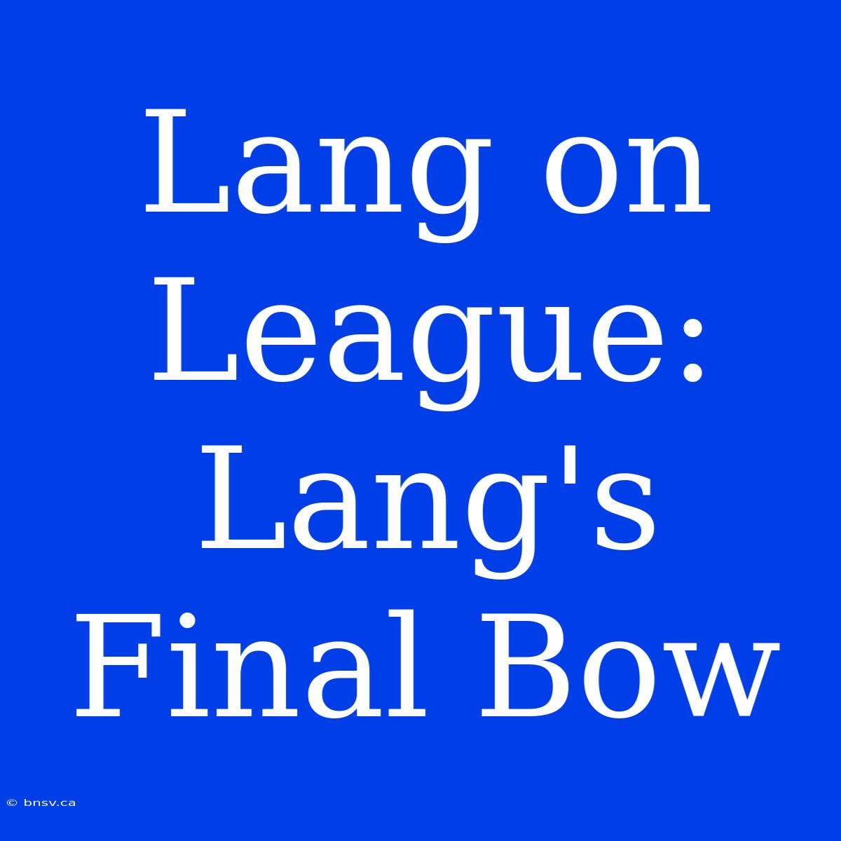 Lang On League: Lang's Final Bow